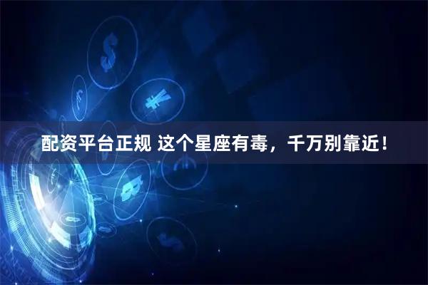 配资平台正规 这个星座有毒，千万别靠近！