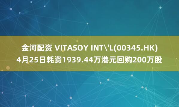 金河配资 VITASOY INT'L(00345.HK)4月25日耗资1939.44万港元回购200万股