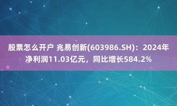 股票怎么开户 兆易创新(603986.SH)：2024年净利润11.03亿元，同比增长584.2%
