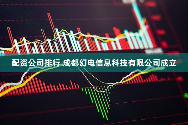 配资公司排行 成都幻电信息科技有限公司成立