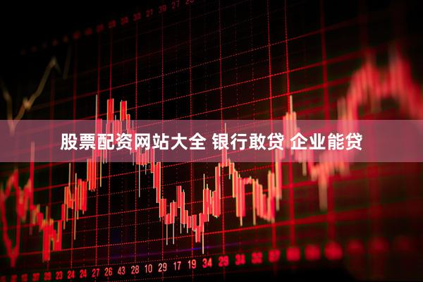 股票配资网站大全 银行敢贷 企业能贷