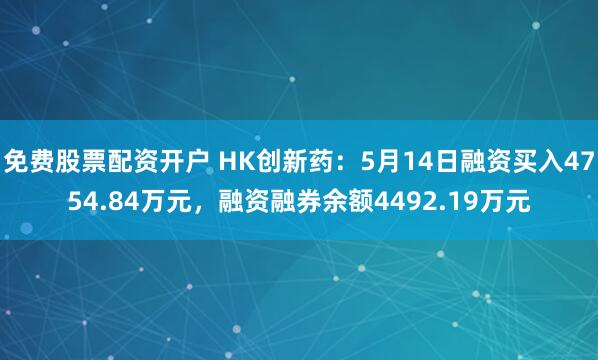 免费股票配资开户 HK创新药：5月14日融资买入4754.84万元，融资融券余额4492.19万元