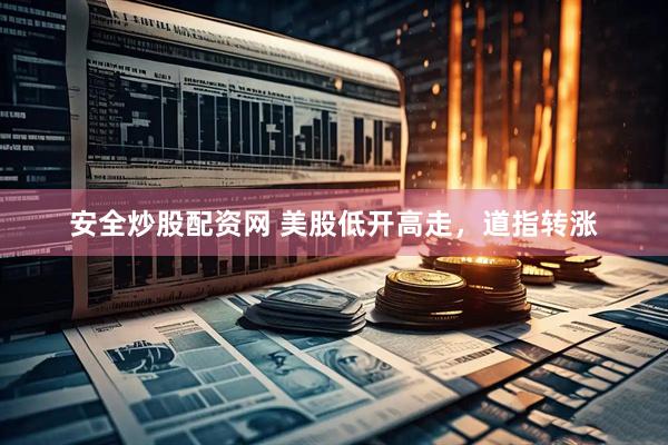 安全炒股配资网 美股低开高走，道指转涨