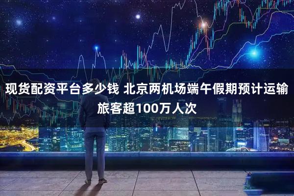 现货配资平台多少钱 北京两机场端午假期预计运输旅客超100万人次