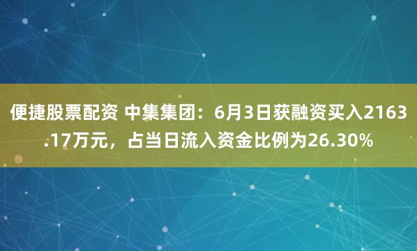 便捷股票配资 中集集团：6月3日获融资买入2163.17万元，占当日流入资金比例为26.30%
