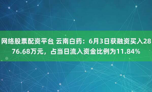 网络股票配资平台 云南白药：6月3日获融资买入2876.68万元，占当日流入资金比例为11.84%