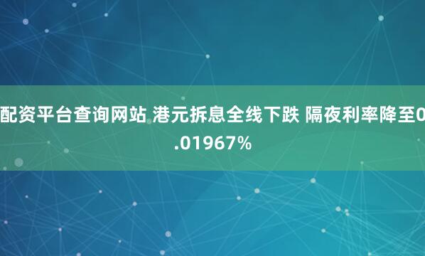 配资平台查询网站 港元拆息全线下跌 隔夜利率降至0.01967%