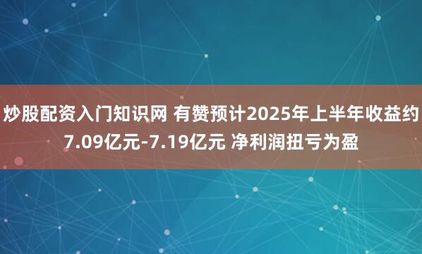 炒股配资入门知识网 有赞预计2025年上半年收益约7.09亿元-7.19亿元 净利润扭亏为盈