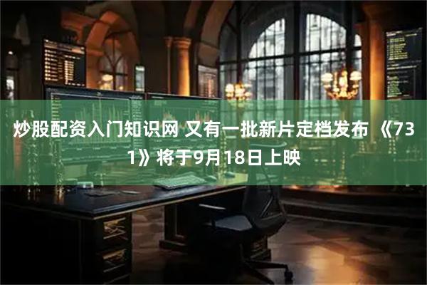 炒股配资入门知识网 又有一批新片定档发布 《731》将于9月18日上映