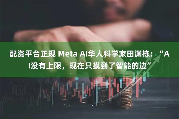 配资平台正规 Meta AI华人科学家田渊栋：“AI没有上限，现在只摸到了智能的边”