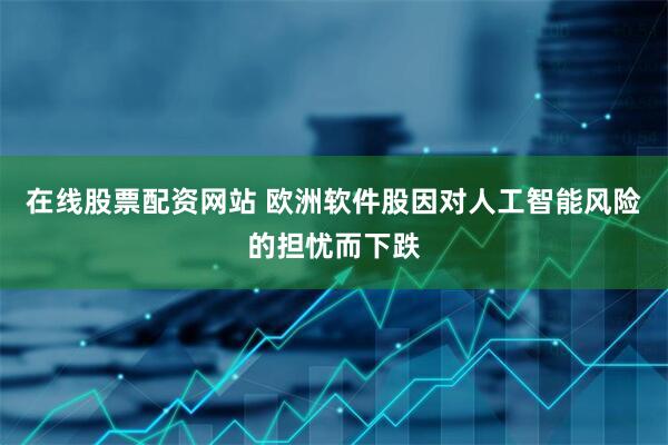 在线股票配资网站 欧洲软件股因对人工智能风险的担忧而下跌